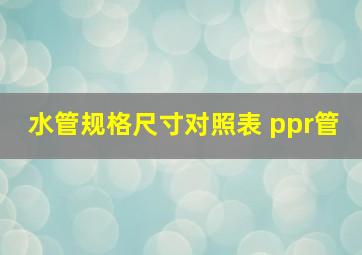 水管规格尺寸对照表 ppr管